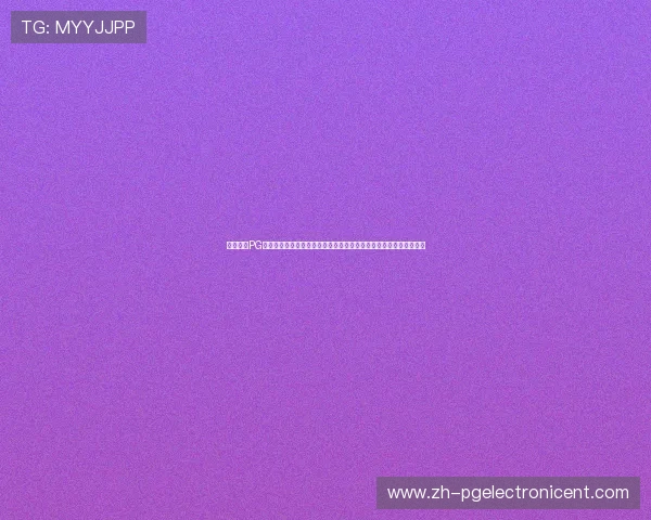 星际电子PG官网入口详细介绍,提供安全稳定的登录通道确保玩家顺畅游戏体验 星际电子PG官网入口详细介绍,提供安全稳定的登录通道确保玩家顺畅游戏体验